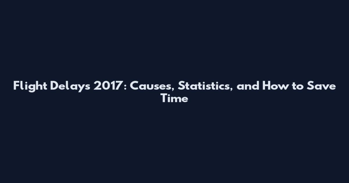 Flight Delays 2017: Causes, Statistics, and How to Save Time