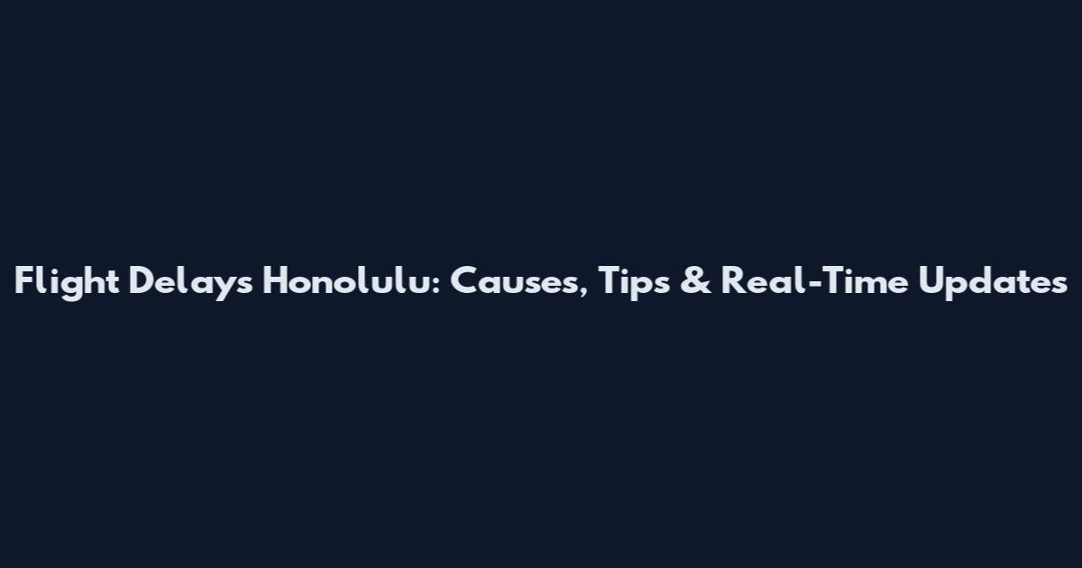 Flight Delays Honolulu: Causes, Tips & Real-Time Updates