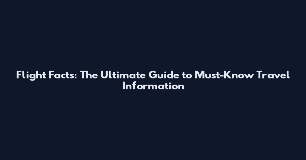 Flight Facts: The Ultimate Guide to Must-Know Travel Information