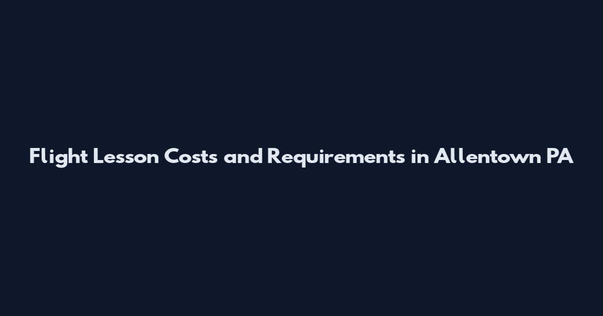 Flight Lesson Costs and Requirements in Allentown PA