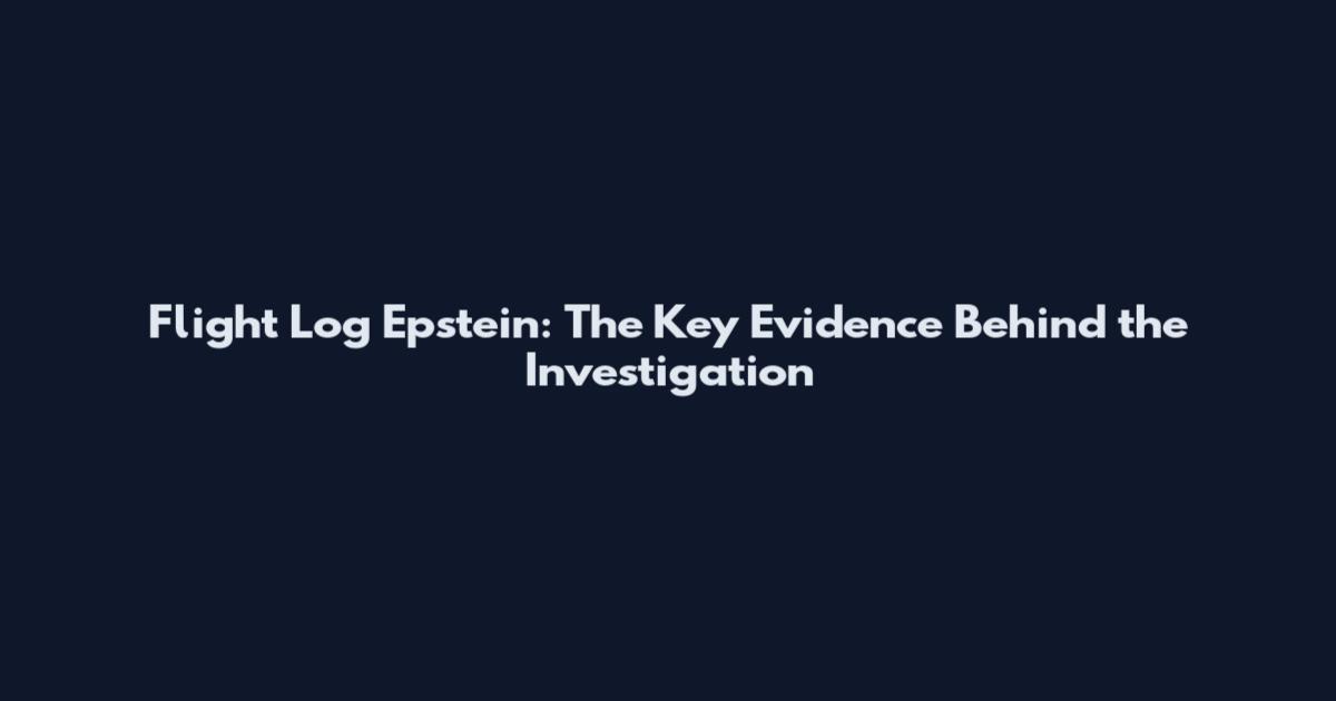 Flight Log Epstein: The Key Evidence Behind the Investigation
