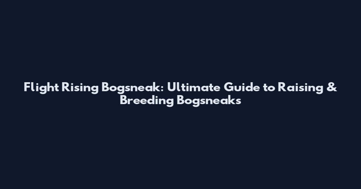 Flight Rising Bogsneak: Ultimate Guide to Raising & Breeding Bogsneaks
