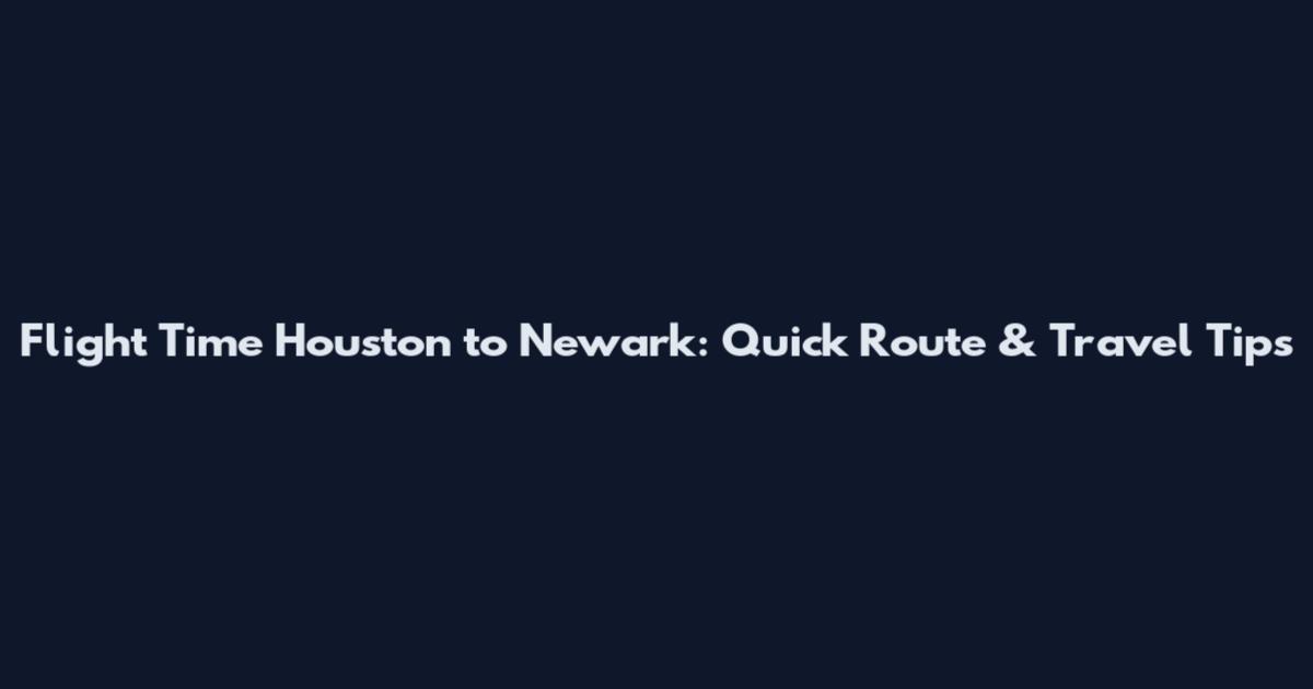 Flight Time Houston to Newark: Quick Route & Travel Tips