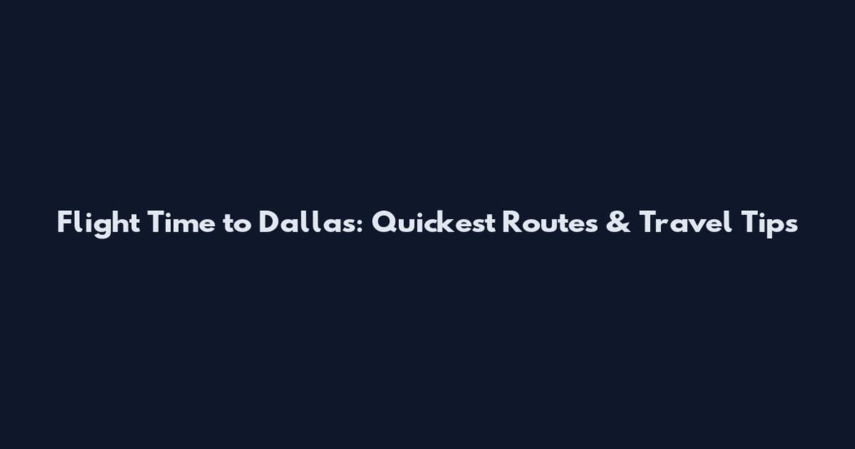 Flight Time to Dallas: Quickest Routes & Travel Tips