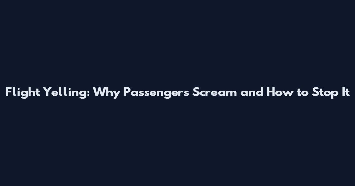 Flight Yelling: Why Passengers Scream and How to Stop It