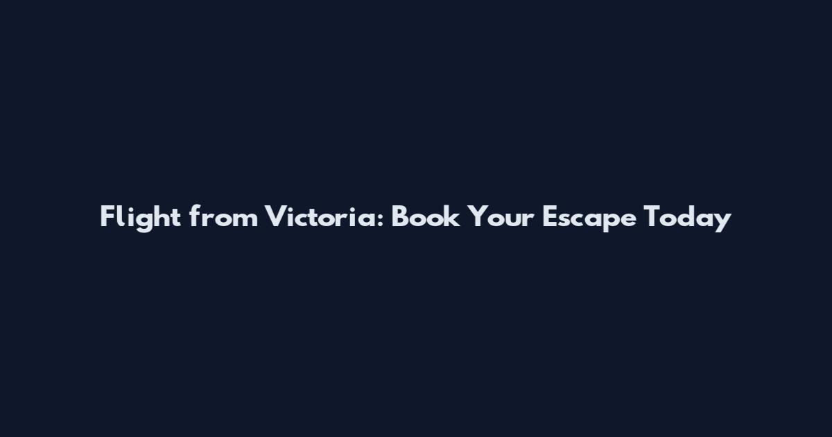 Flight from Victoria: Book Your Escape Today