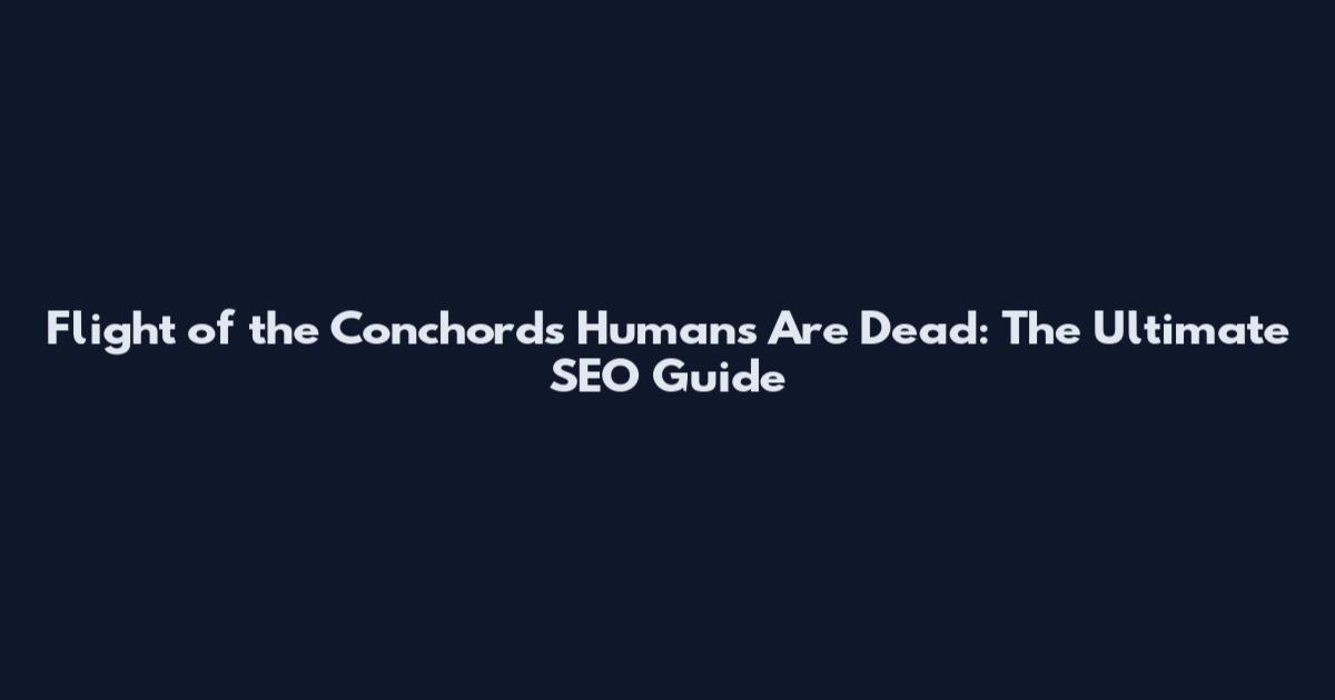 Flight of the Conchords Humans Are Dead: The Ultimate SEO Guide
