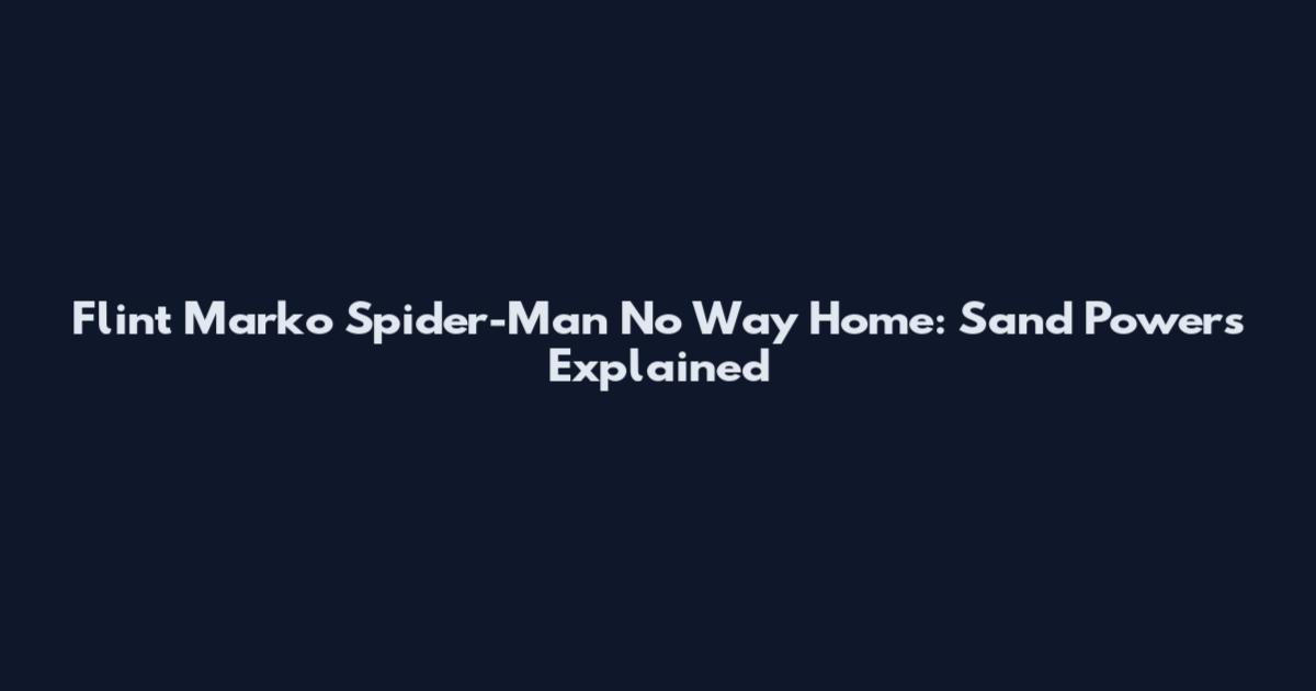 Flint Marko Spider-Man No Way Home: Sand Powers Explained