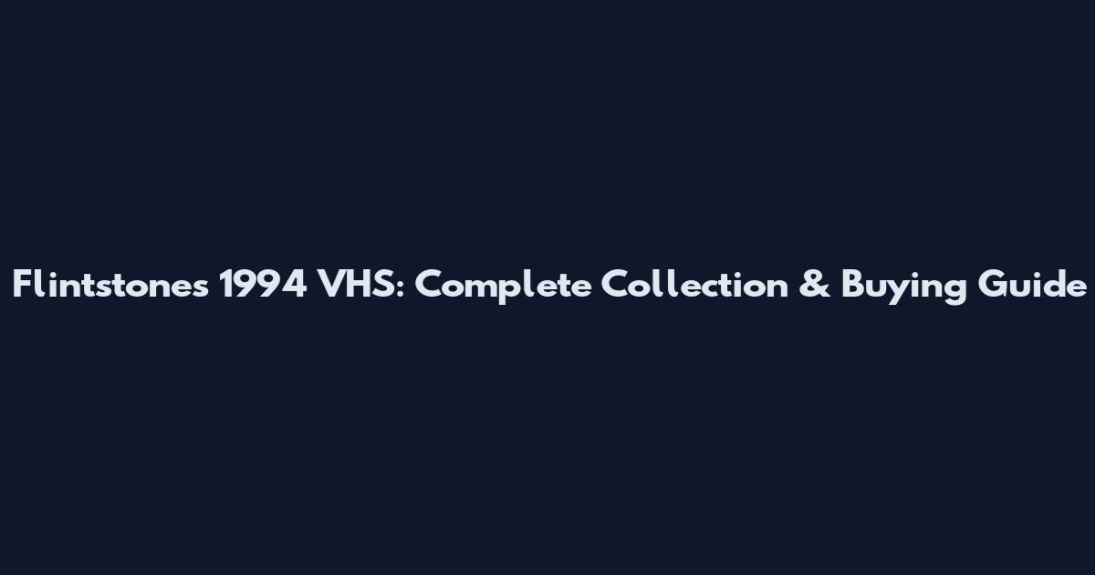 Flintstones 1994 VHS: Complete Collection & Buying Guide