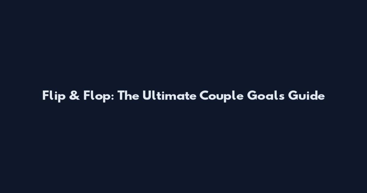 Flip & Flop: The Ultimate Couple Goals Guide