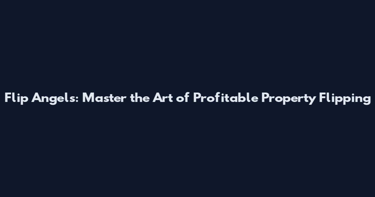 Flip Angels: Master the Art of Profitable Property Flipping