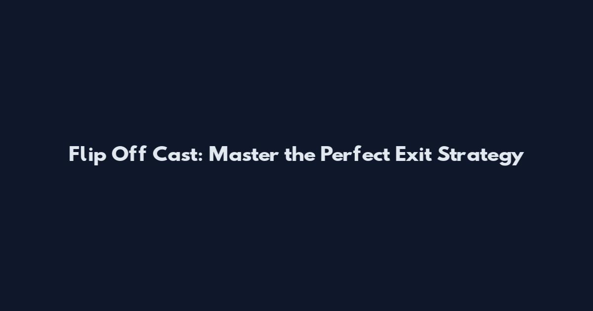Flip Off Cast: Master the Perfect Exit Strategy