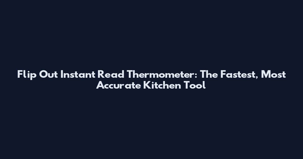 Flip Out Instant Read Thermometer: The Fastest, Most Accurate Kitchen Tool