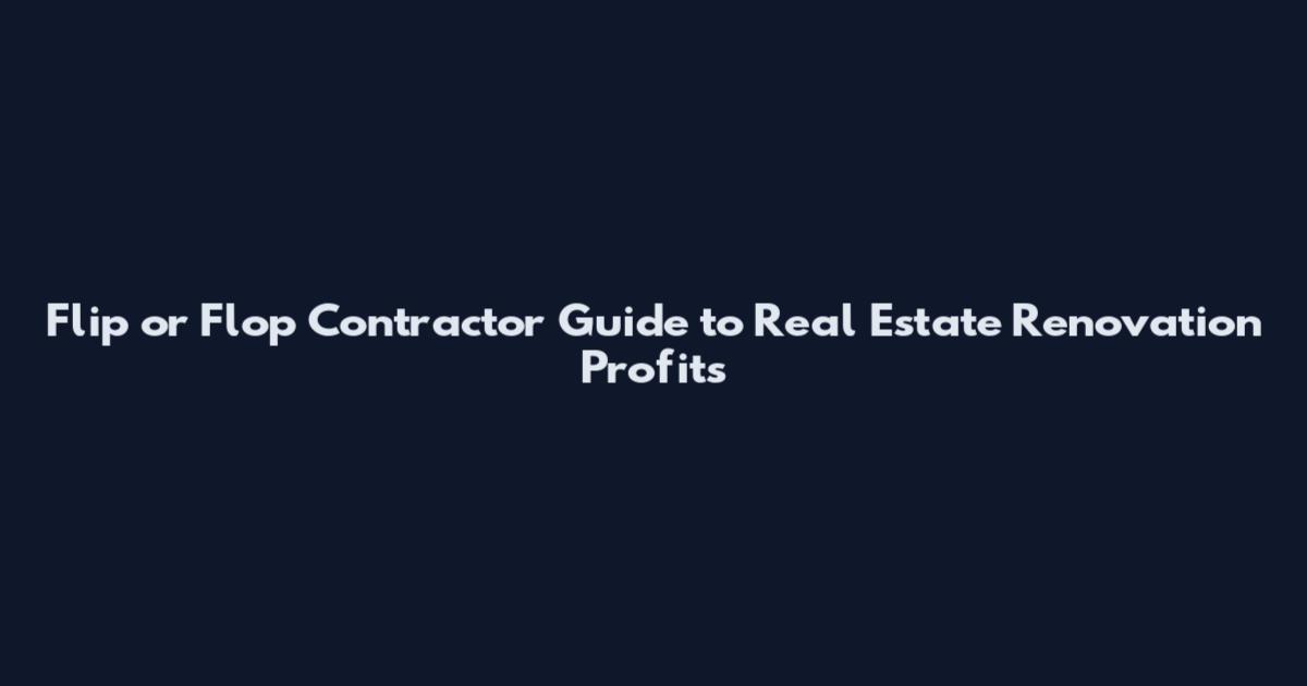 Flip or Flop Contractor Guide to Real Estate Renovation Profits