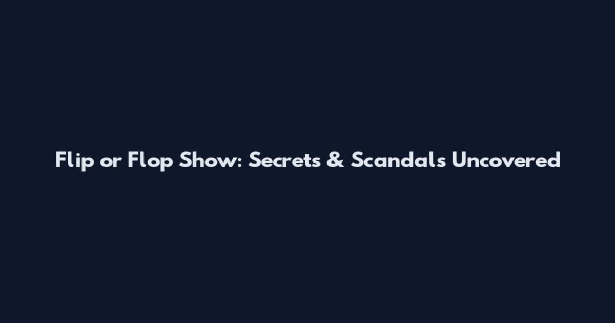 Flip or Flop Show: Secrets & Scandals Uncovered