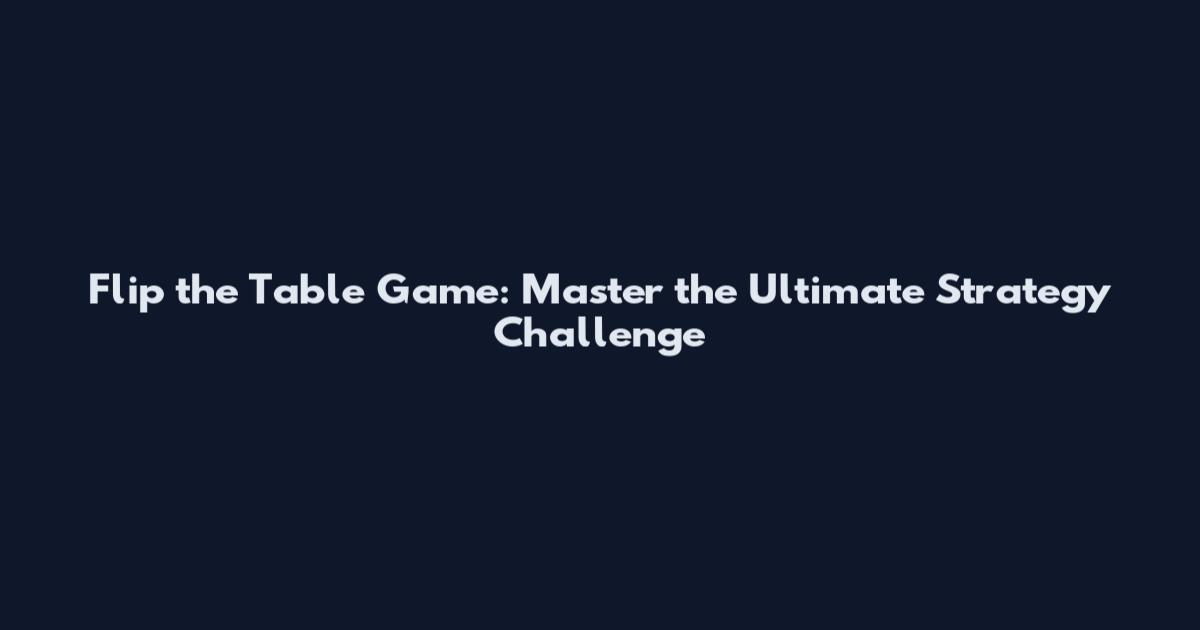 Flip the Table Game: Master the Ultimate Strategy Challenge