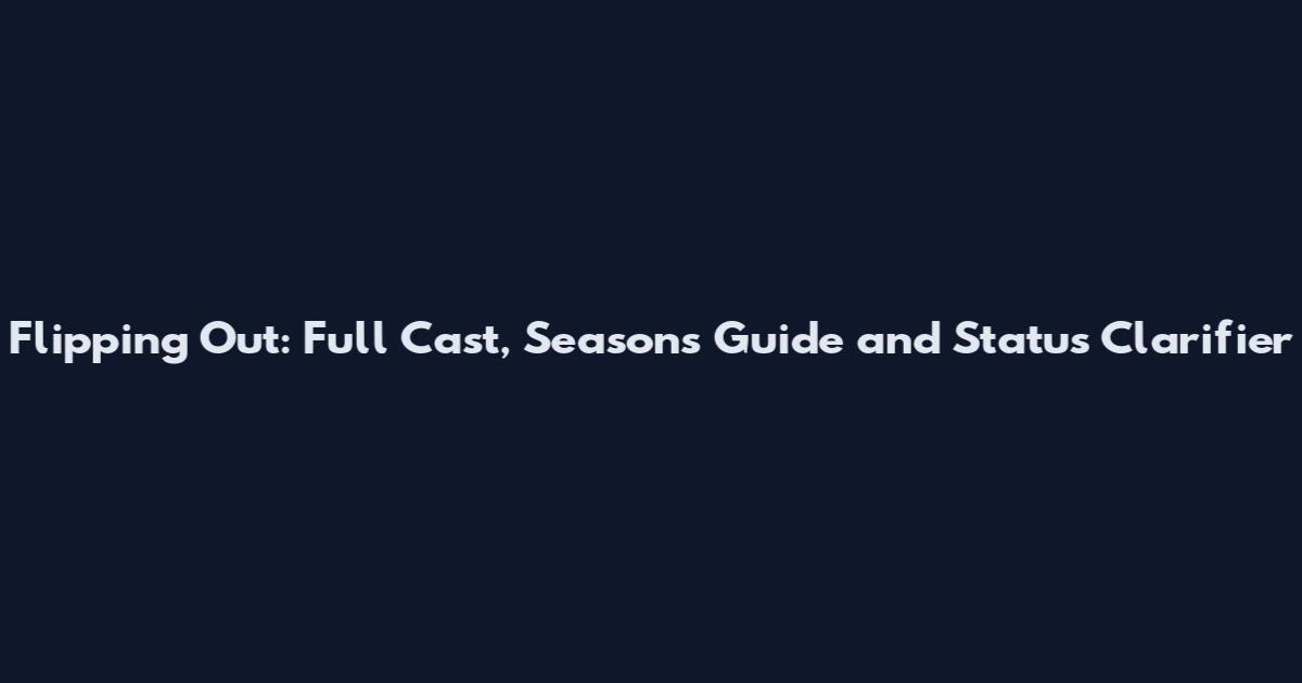 Flipping Out: Full Cast, Seasons Guide and Status Clarifier