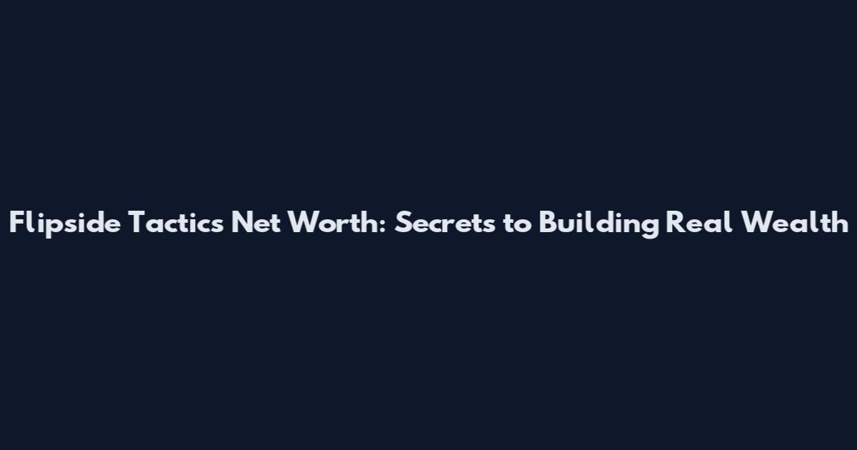 Flipside Tactics Net Worth: Secrets to Building Real Wealth