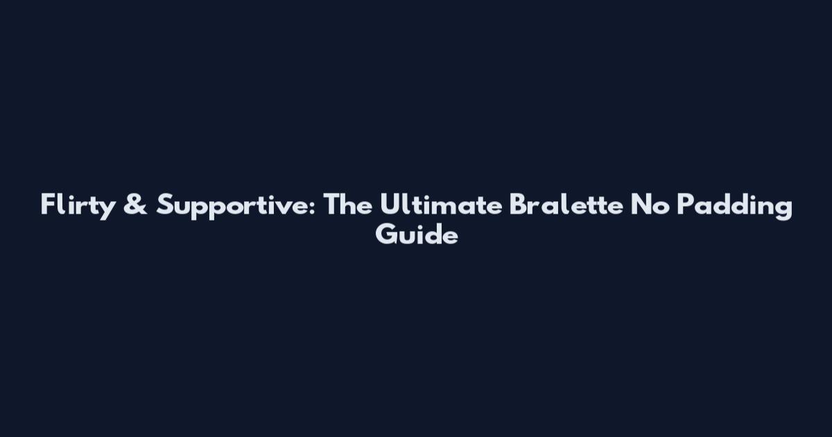 Flirty & Supportive: The Ultimate Bralette No Padding Guide