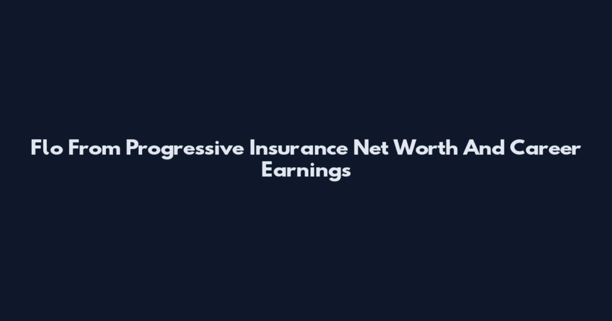 Flo From Progressive Insurance Net Worth And Career Earnings