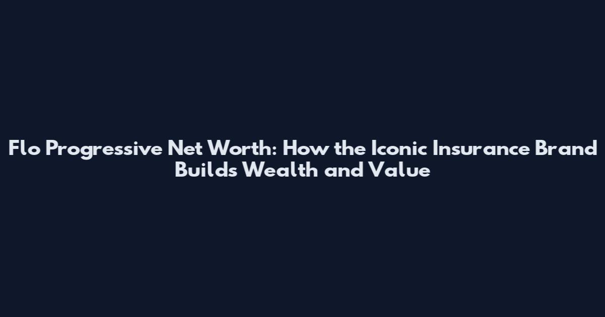 Flo Progressive Net Worth: How the Iconic Insurance Brand Builds Wealth and Value