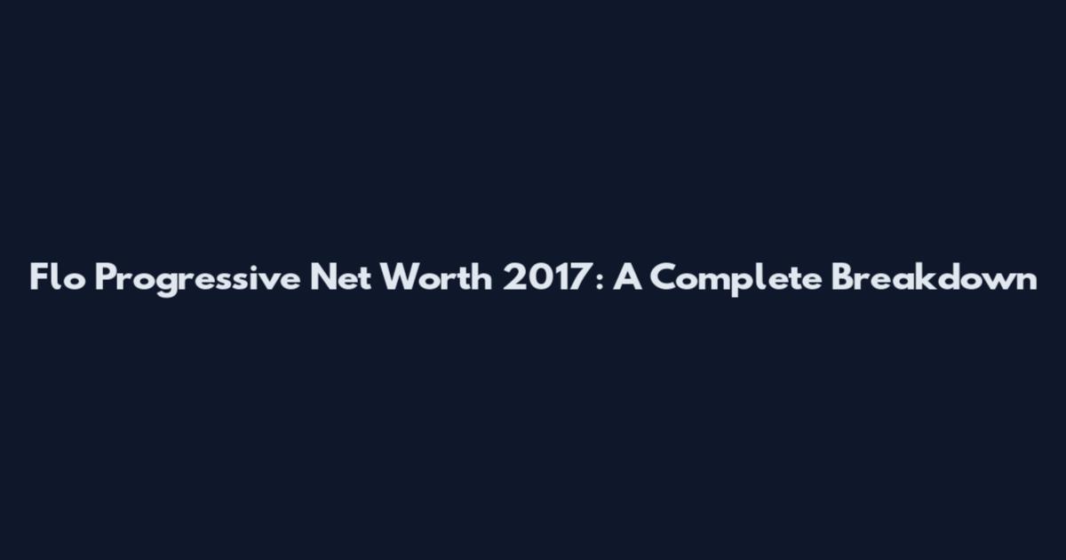 Flo Progressive Net Worth 2017: A Complete Breakdown