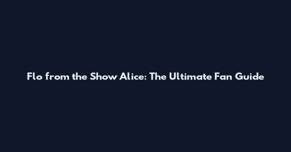 Flo from the Show Alice: The Ultimate Fan Guide