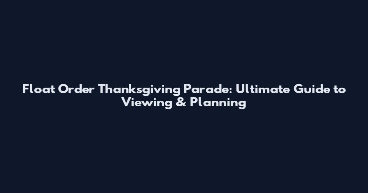 Float Order Thanksgiving Parade: Ultimate Guide to Viewing & Planning
