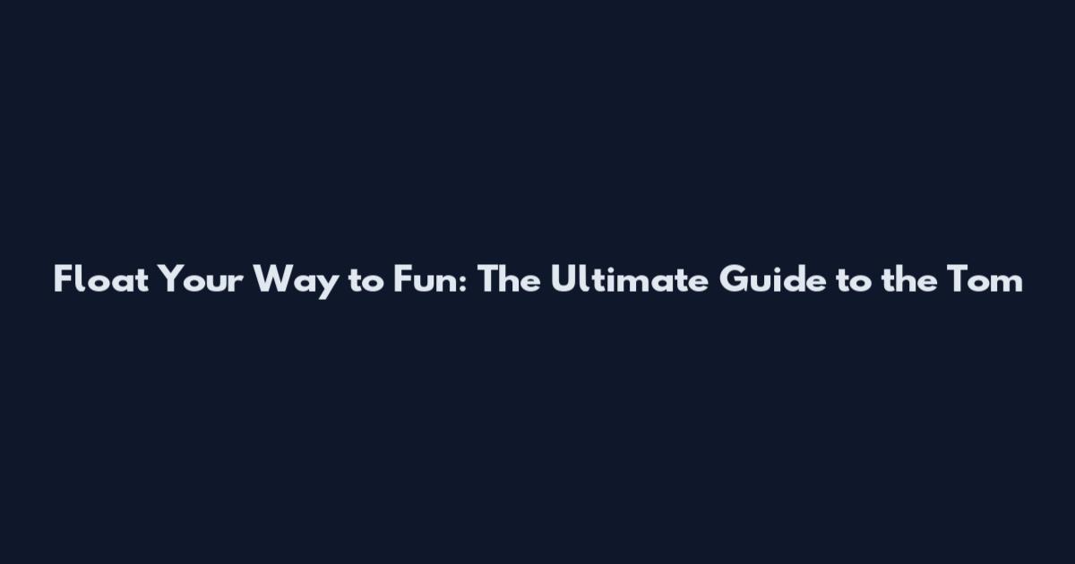 Float Your Way to Fun: The Ultimate Guide to the Tom