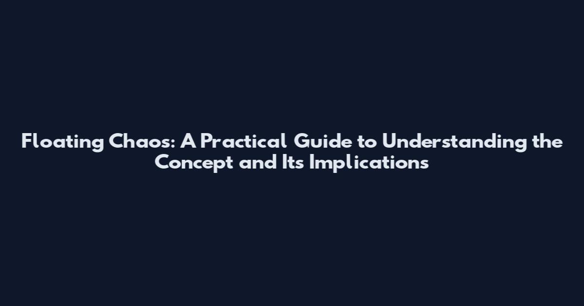 Floating Chaos: A Practical Guide to Understanding the Concept and Its Implications