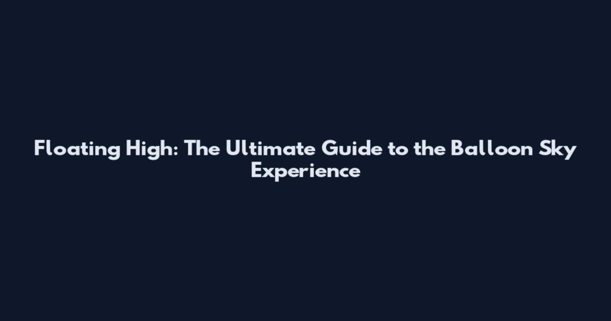 Floating High: The Ultimate Guide to the Balloon Sky Experience