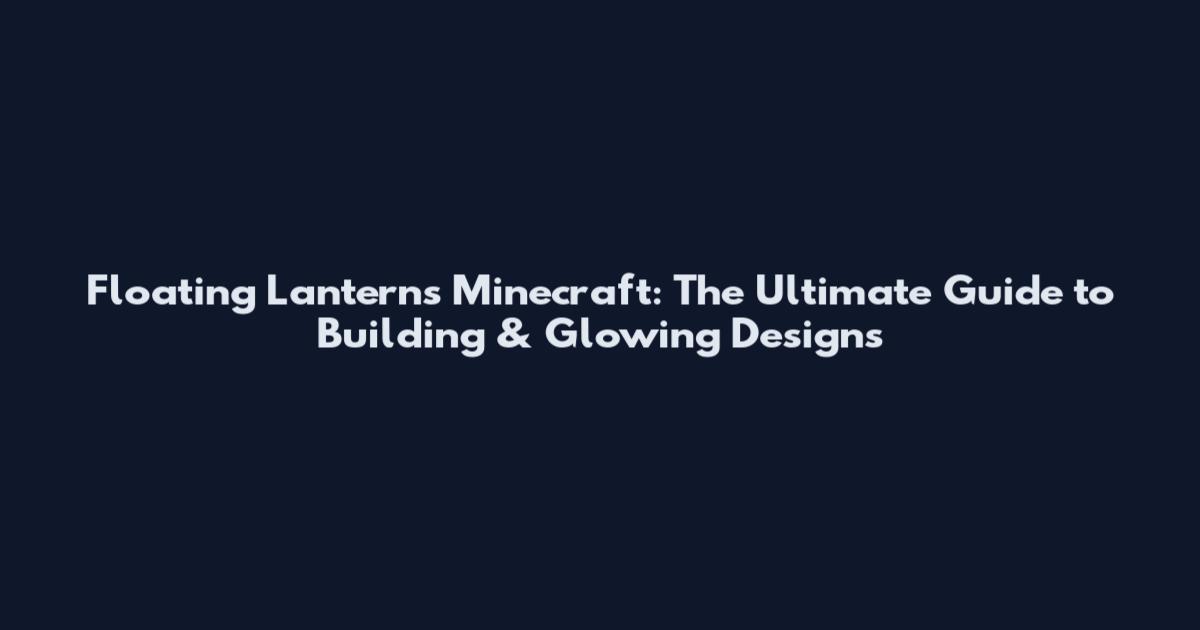 Floating Lanterns Minecraft: The Ultimate Guide to Building & Glowing Designs