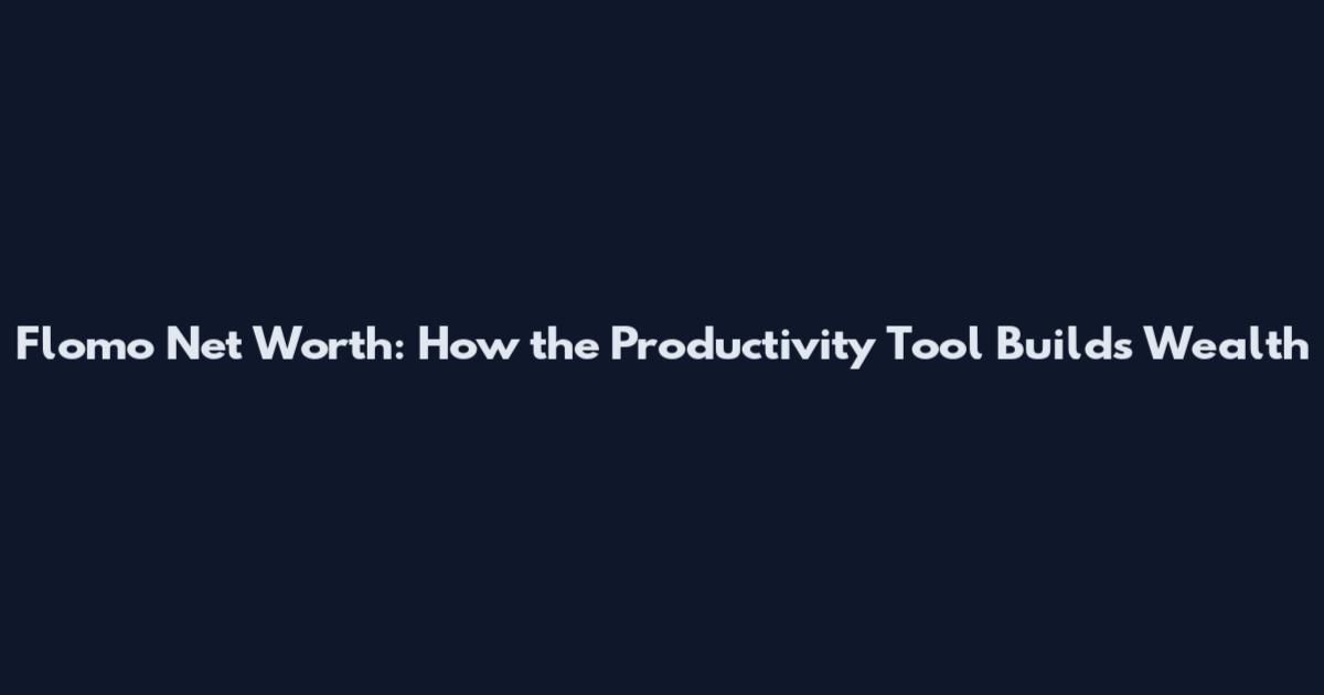 Flomo Net Worth: How the Productivity Tool Builds Wealth