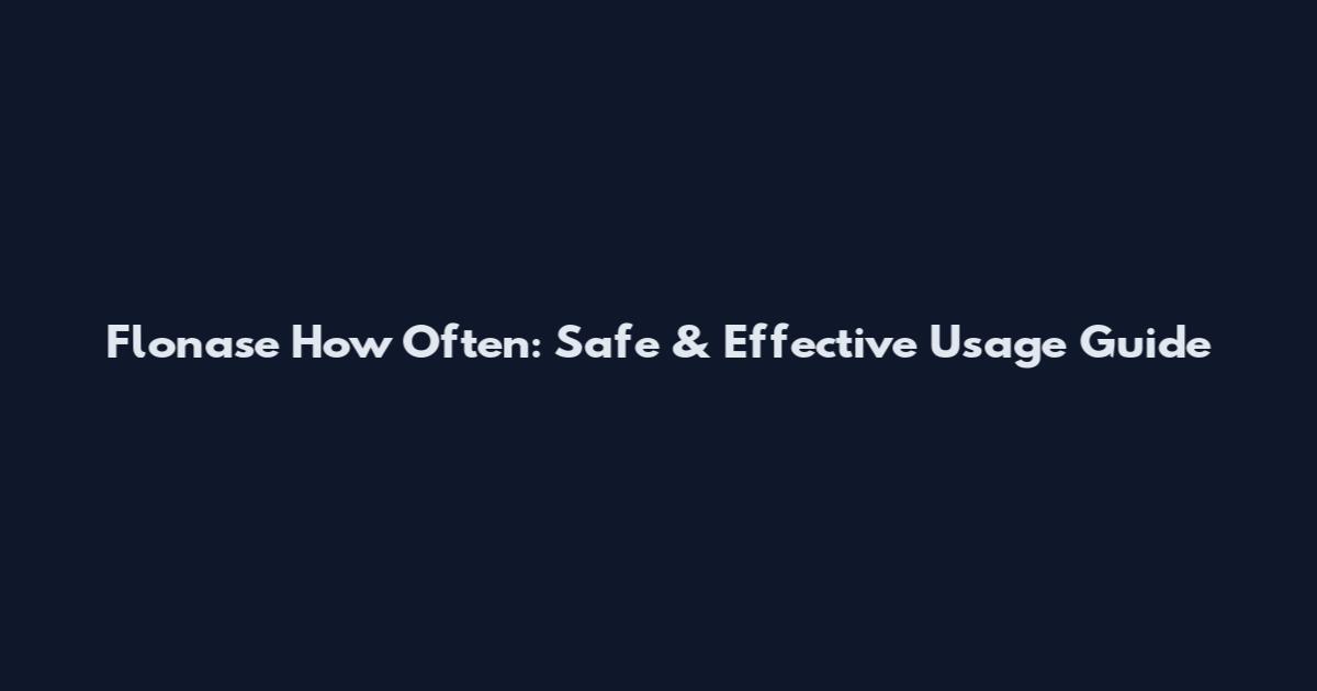 Flonase How Often: Safe & Effective Usage Guide