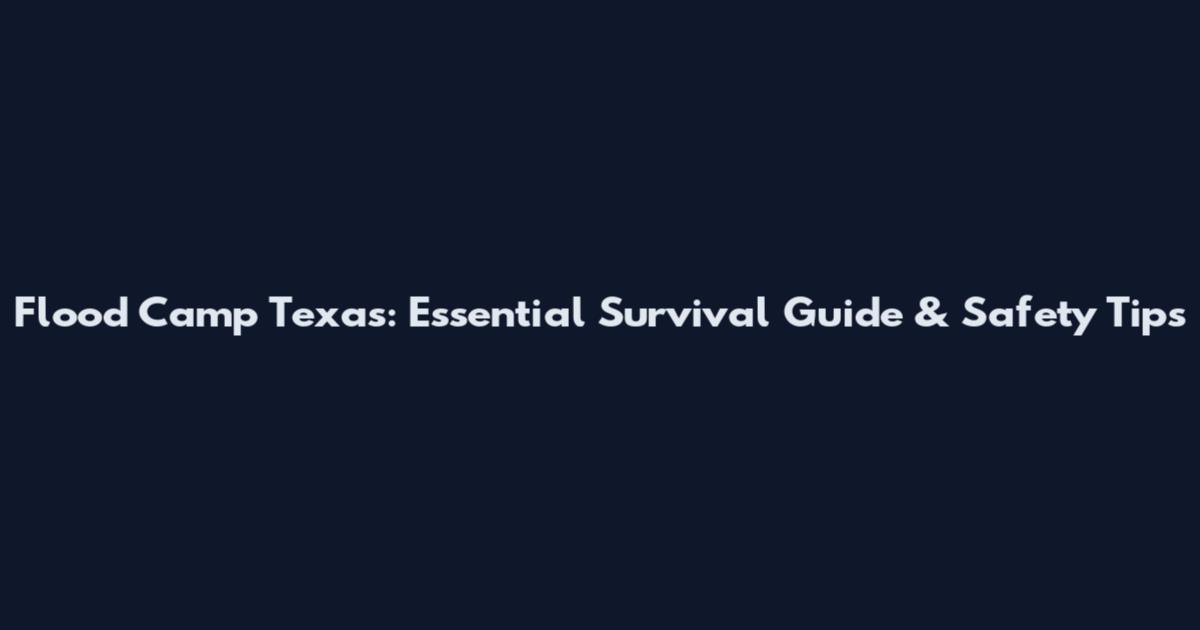 Flood Camp Texas: Essential Survival Guide & Safety Tips