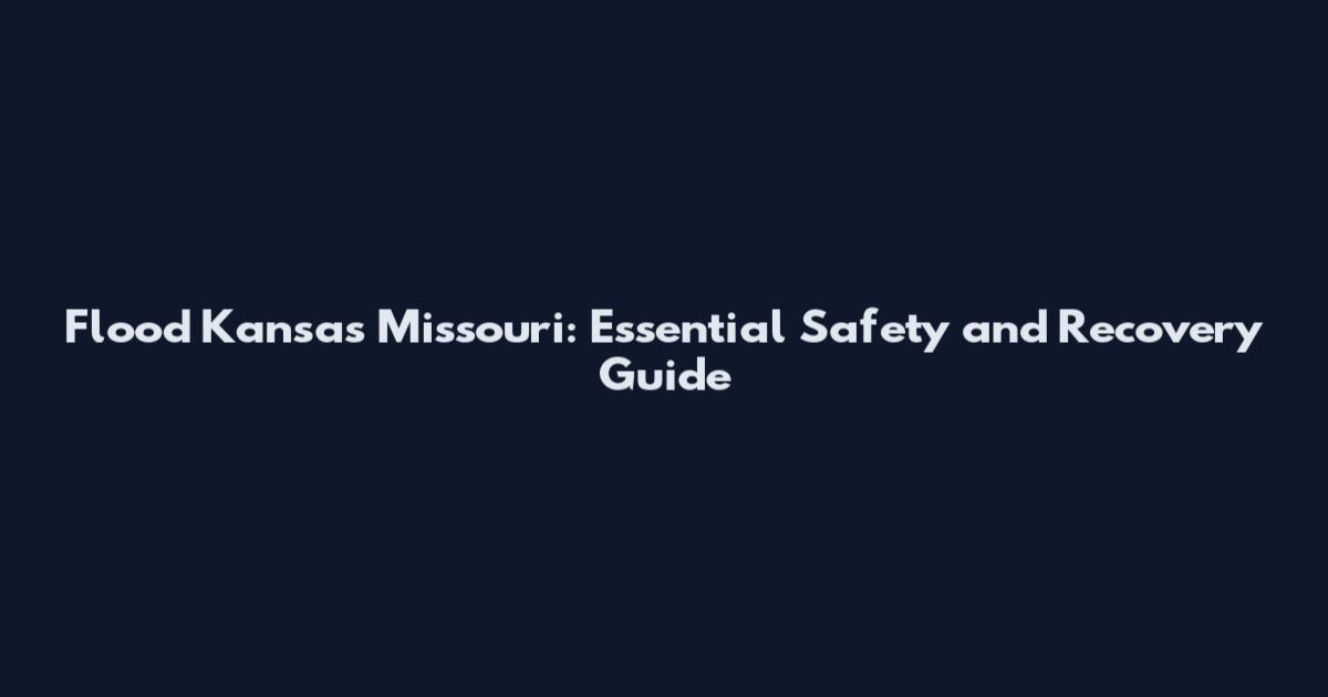 Flood Kansas Missouri: Essential Safety and Recovery Guide