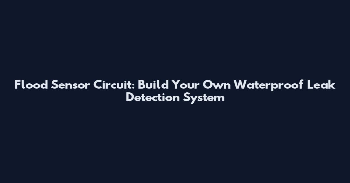 Flood Sensor Circuit: Build Your Own Waterproof Leak Detection System