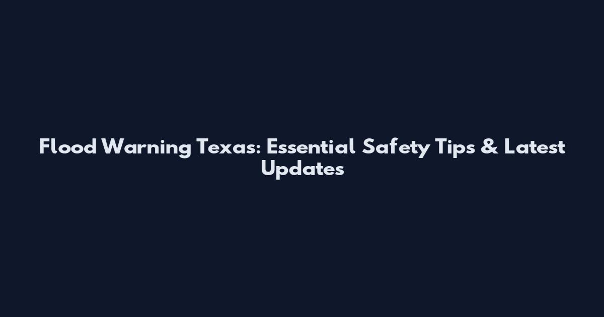 Flood Warning Texas: Essential Safety Tips & Latest Updates