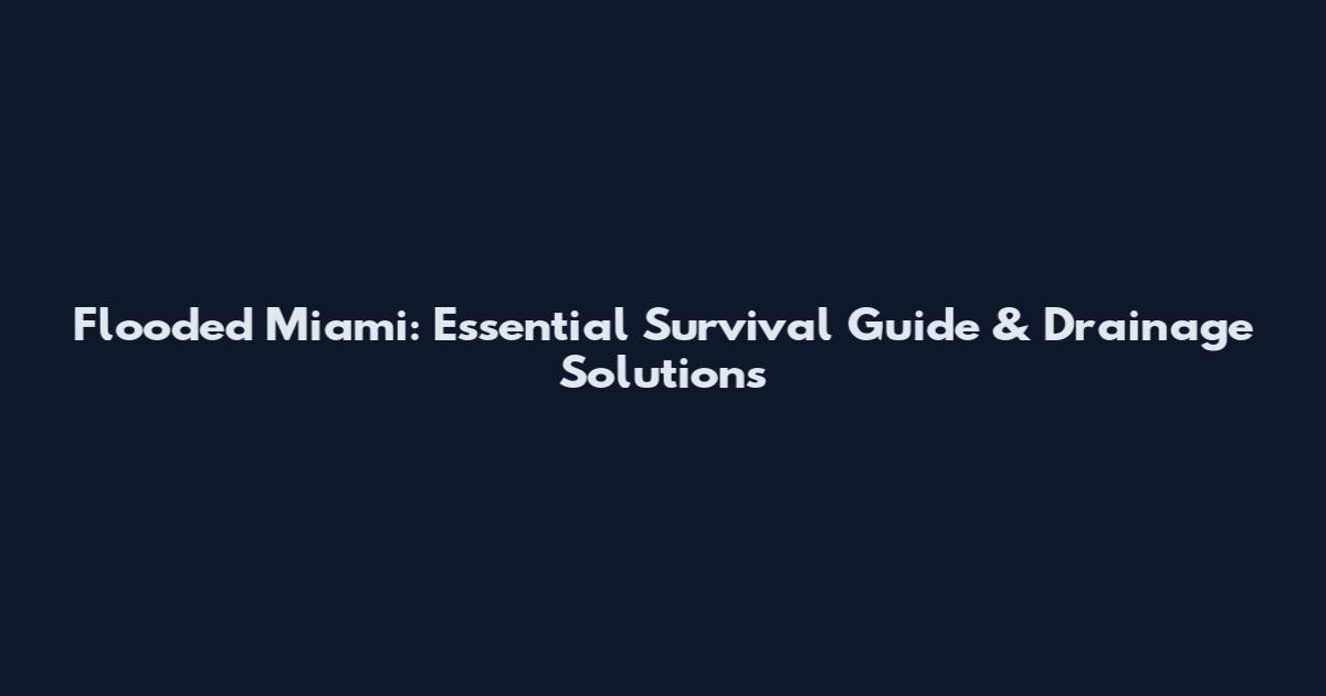 Flooded Miami: Essential Survival Guide & Drainage Solutions