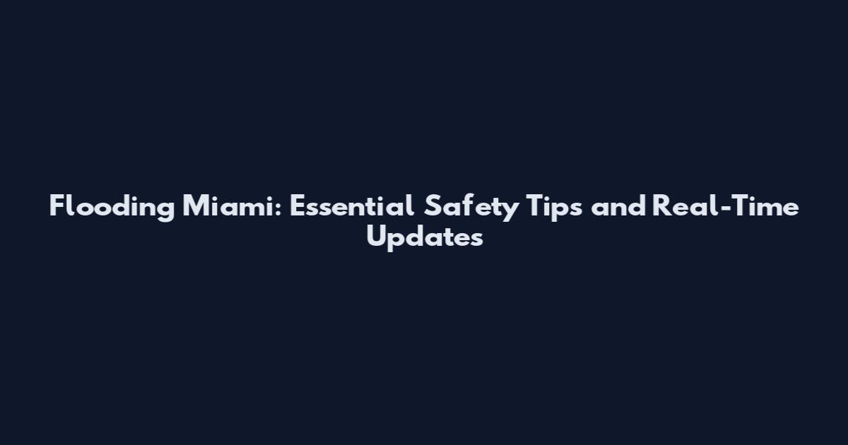 Flooding Miami: Essential Safety Tips and Real-Time Updates