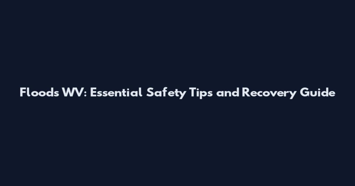 Floods WV: Essential Safety Tips and Recovery Guide