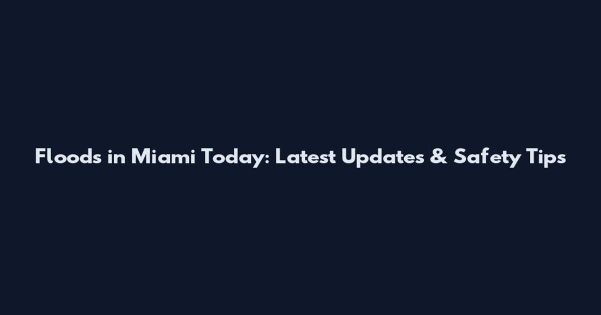Floods in Miami Today: Latest Updates & Safety Tips