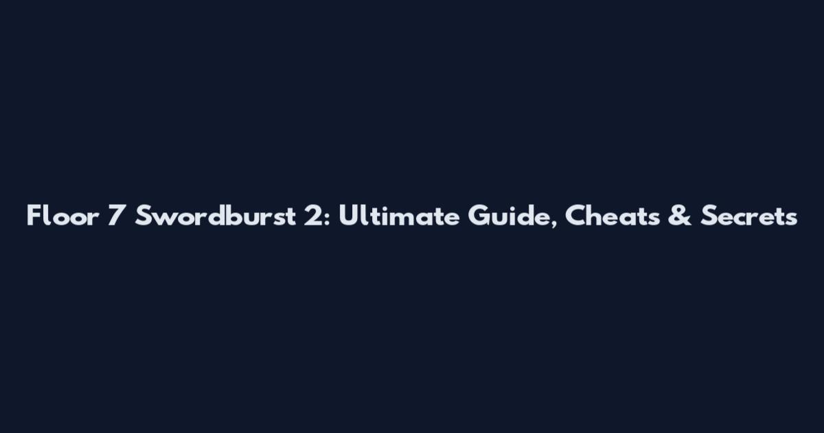 Floor 7 Swordburst 2: Ultimate Guide, Cheats & Secrets