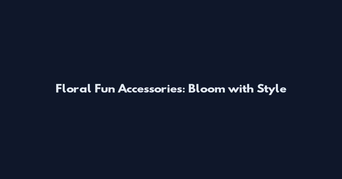 Floral Fun Accessories: Bloom with Style