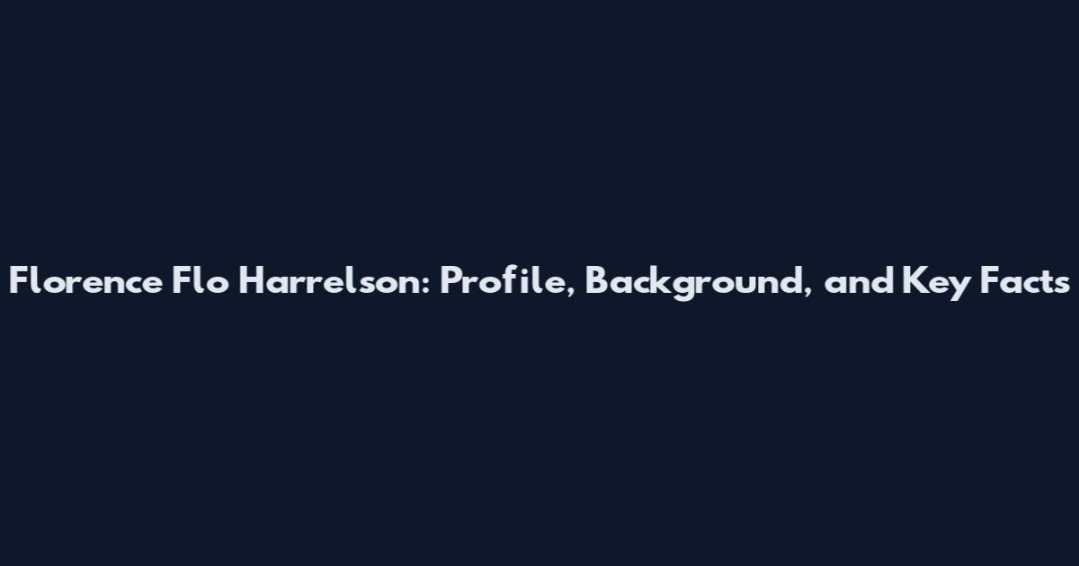 Florence Flo Harrelson: Profile, Background, and Key Facts