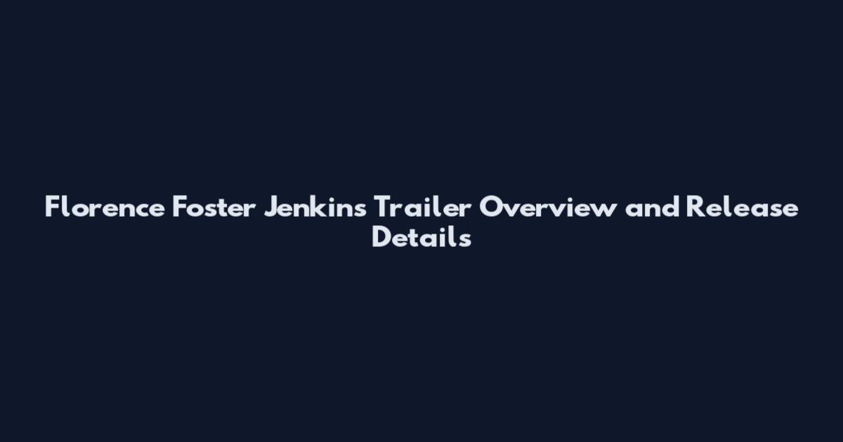 Florence Foster Jenkins Trailer Overview and Release Details