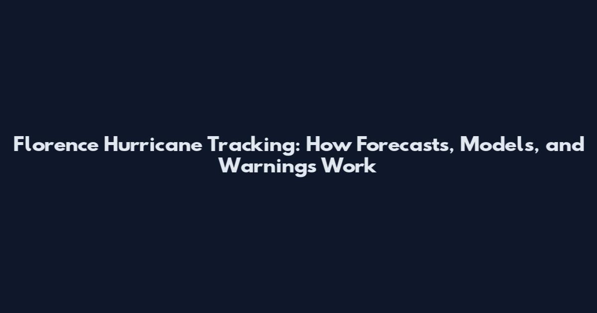 Florence Hurricane Tracking: How Forecasts, Models, and Warnings Work