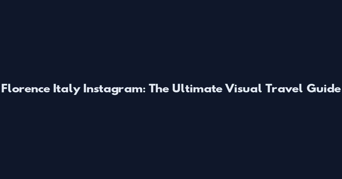 Florence Italy Instagram: The Ultimate Visual Travel Guide