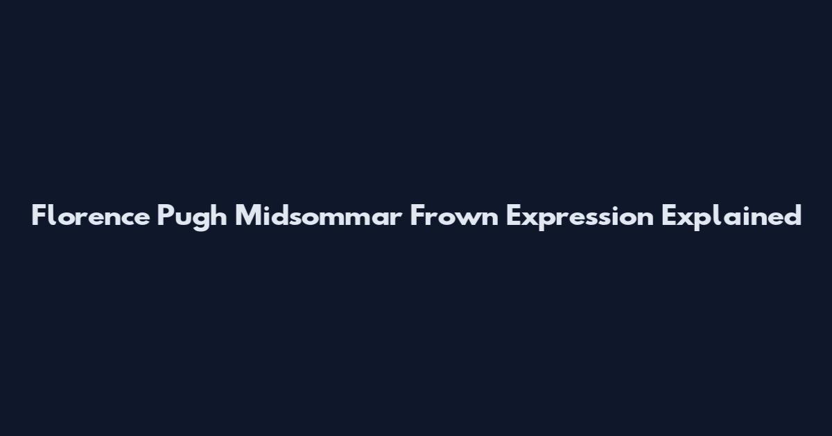 Florence Pugh Midsommar Frown Expression Explained