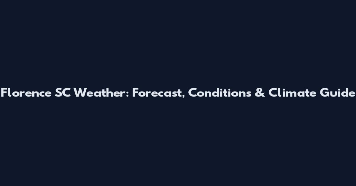 Florence SC Weather: Forecast, Conditions & Climate Guide
